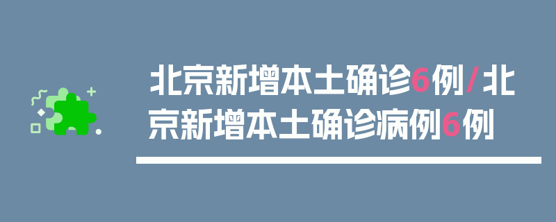 北京新增本土确诊6例/北京新增本土确诊病例6例