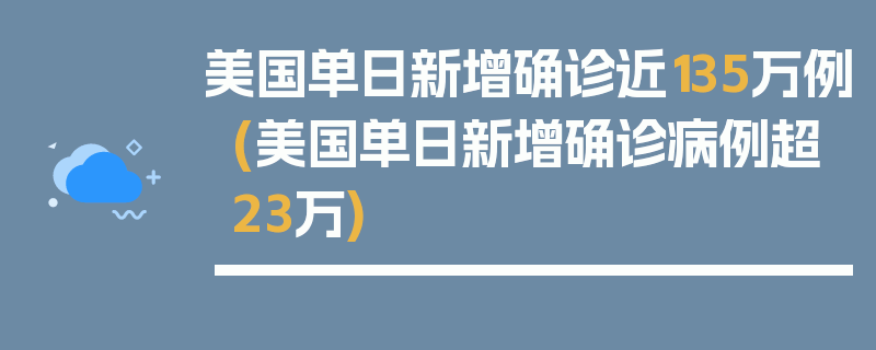 美国单日新增确诊近135万例(美国单日新增确诊病例超23万)