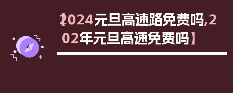 【2024元旦高速路免费吗,202年元旦高速免费吗】