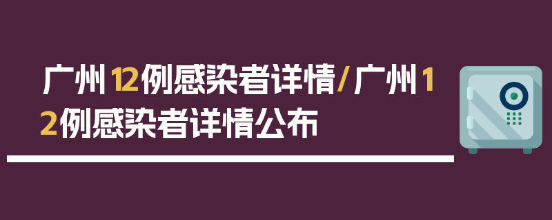 广州12例感染者详情/广州12例感染者详情公布