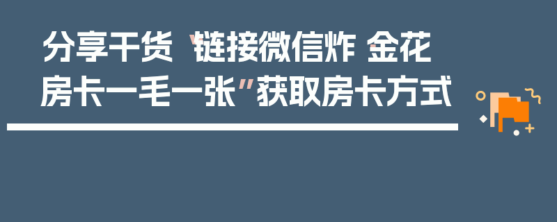 分享干货“链接微信炸·金花房卡一毛一张”获取房卡方式