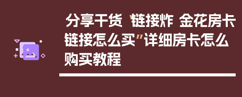 分享干货“链接炸 金花房卡链接怎么买”详细房卡怎么购买教程