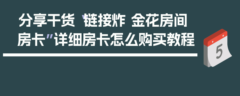 分享干货“链接炸 金花房间房卡”详细房卡怎么购买教程