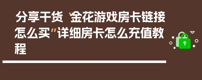 分享干货“金花游戏房卡链接怎么买”详细房卡怎么充值教程