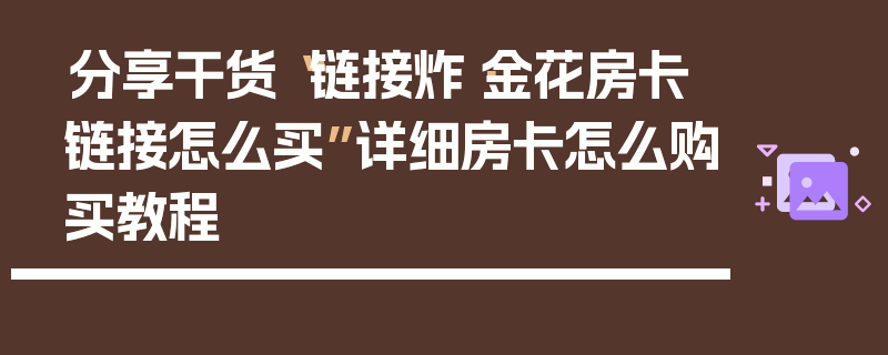 分享干货“链接炸·金花房卡链接怎么买”详细房卡怎么购买教程