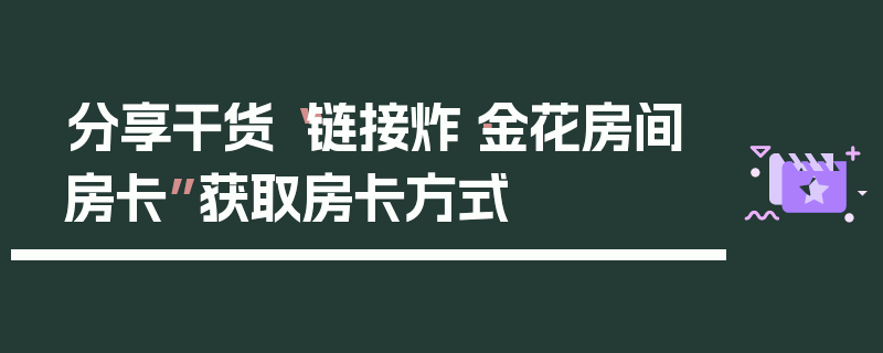 分享干货“链接炸·金花房间房卡”获取房卡方式