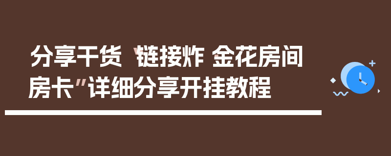 分享干货“链接炸·金花房间房卡”详细分享开挂教程