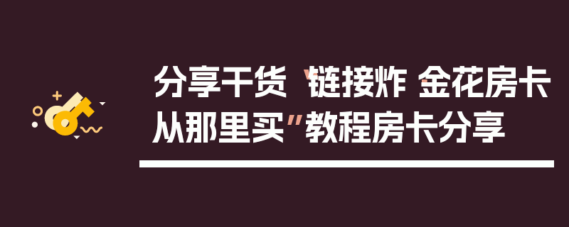 分享干货“链接炸·金花房卡从那里买”教程房卡分享
