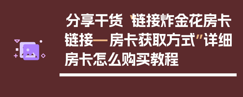 分享干货“链接炸金花房卡链接—房卡获取方式”详细房卡怎么购买教程