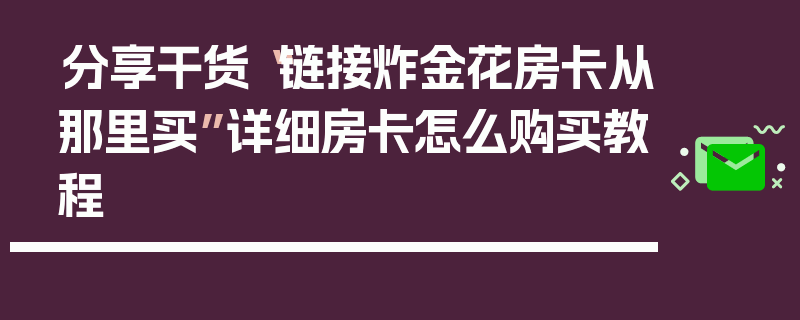 分享干货“链接炸金花房卡从那里买”详细房卡怎么购买教程