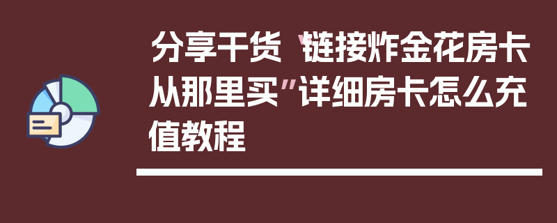 分享干货“链接炸金花房卡从那里买”详细房卡怎么充值教程