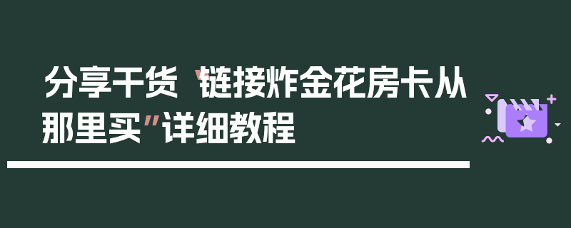 分享干货“链接炸金花房卡从那里买”详细教程