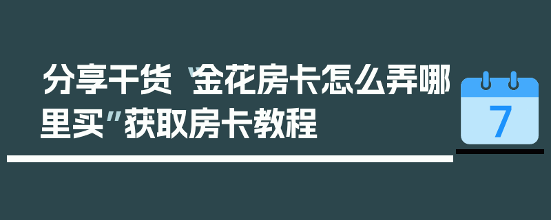 分享干货“金花房卡怎么弄哪里买”获取房卡教程