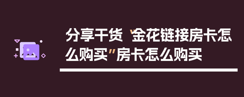 分享干货“金花链接房卡怎么购买”房卡怎么购买