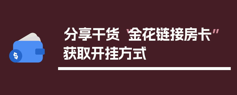 分享干货“金花链接房卡”获取开挂方式