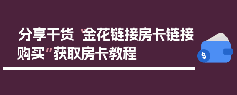 分享干货“金花链接房卡链接购买”获取房卡教程