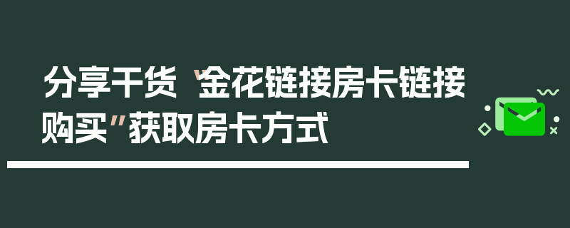 分享干货“金花链接房卡链接购买”获取房卡方式