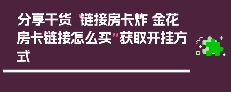 分享干货“链接房卡炸·金花房卡链接怎么买”获取开挂方式
