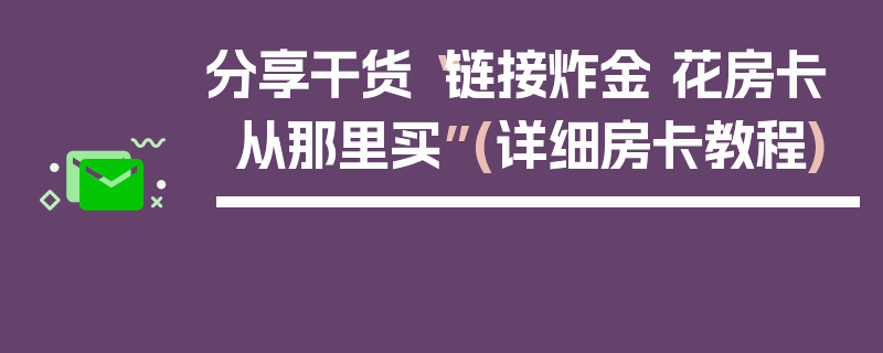 分享干货“链接炸金 花房卡从那里买”(详细房卡教程)