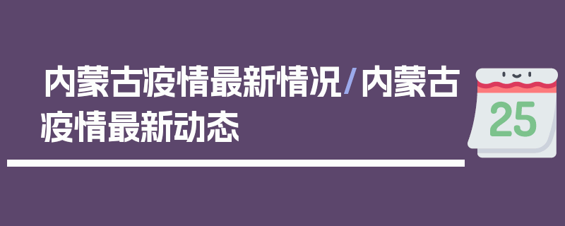 内蒙古疫情最新情况/内蒙古疫情最新动态
