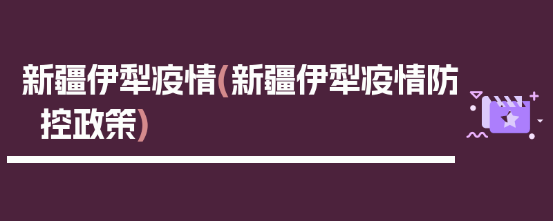 新疆伊犁疫情(新疆伊犁疫情防控政策)
