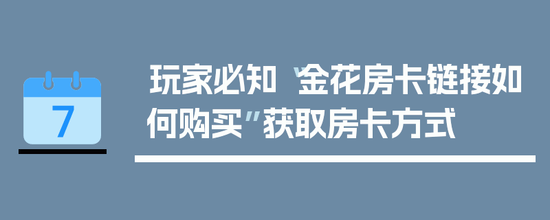 玩家必知“金花房卡链接如何购买”获取房卡方式