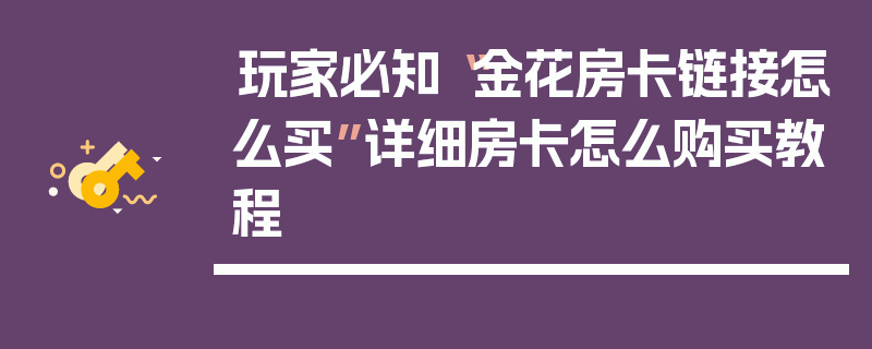 玩家必知“金花房卡链接怎么买”详细房卡怎么购买教程