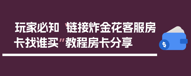 玩家必知“链接炸金花客服房卡找谁买”教程房卡分享