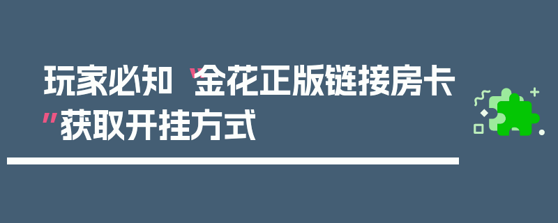 玩家必知“金花正版链接房卡”获取开挂方式
