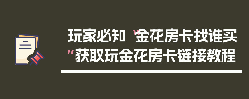 玩家必知“金花房卡找谁买”获取玩金花房卡链接教程