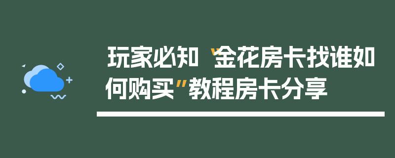 玩家必知“金花房卡找谁如何购买”教程房卡分享