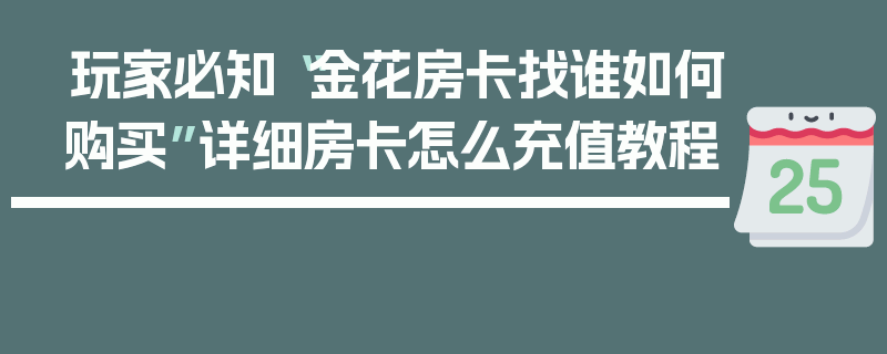 玩家必知“金花房卡找谁如何购买”详细房卡怎么充值教程