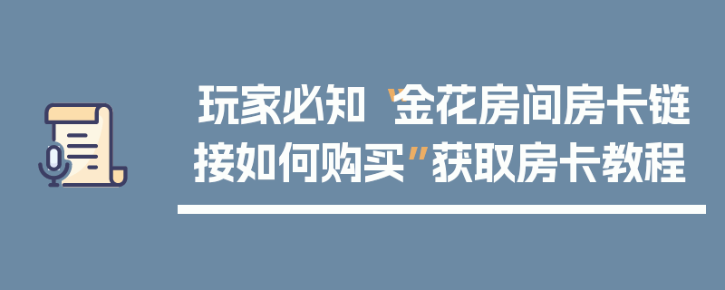 玩家必知“金花房间房卡链接如何购买”获取房卡教程