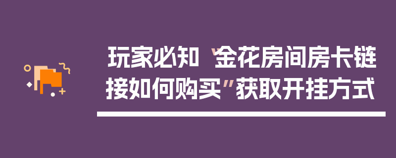 玩家必知“金花房间房卡链接如何购买”获取开挂方式