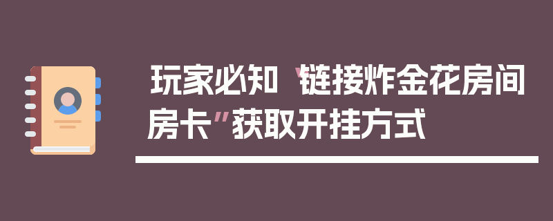玩家必知“链接炸金花房间房卡”获取开挂方式