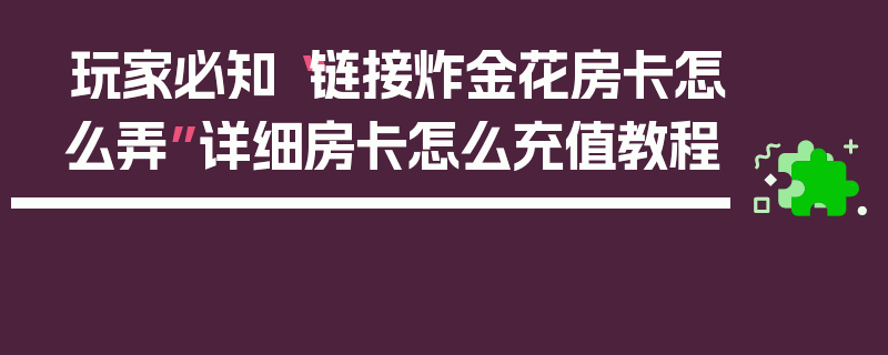 玩家必知“链接炸金花房卡怎么弄”详细房卡怎么充值教程
