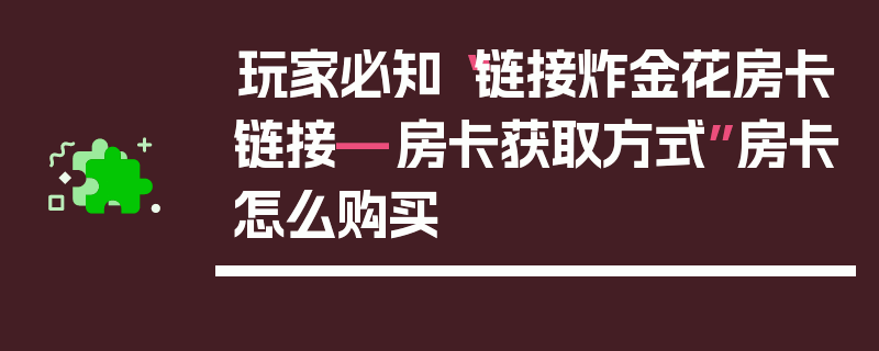 玩家必知“链接炸金花房卡链接—房卡获取方式”房卡怎么购买