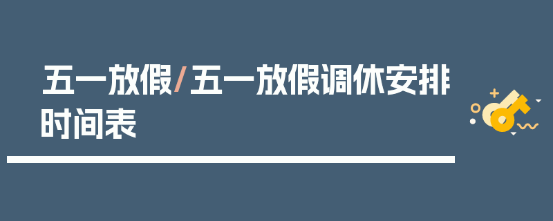 五一放假/五一放假调休安排时间表