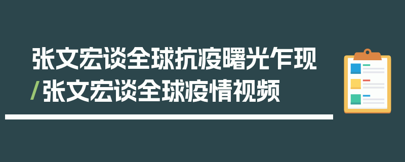 张文宏谈全球抗疫曙光乍现/张文宏谈全球疫情视频