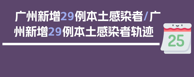 广州新增29例本土感染者/广州新增29例本土感染者轨迹