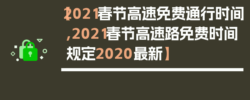 【2021春节高速免费通行时间,2021春节高速路免费时间规定2020最新】