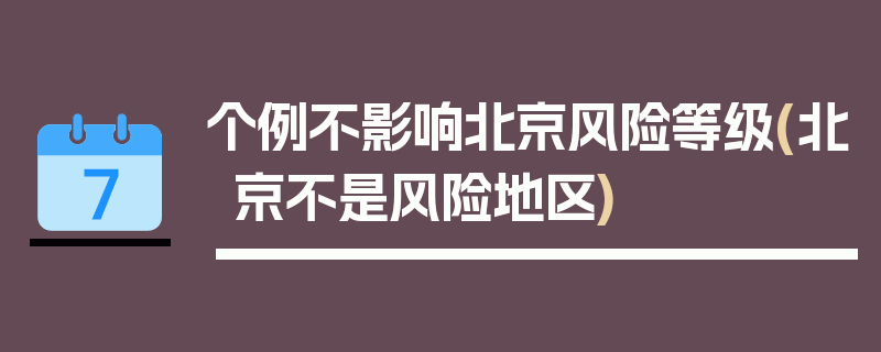 个例不影响北京风险等级(北京不是风险地区)
