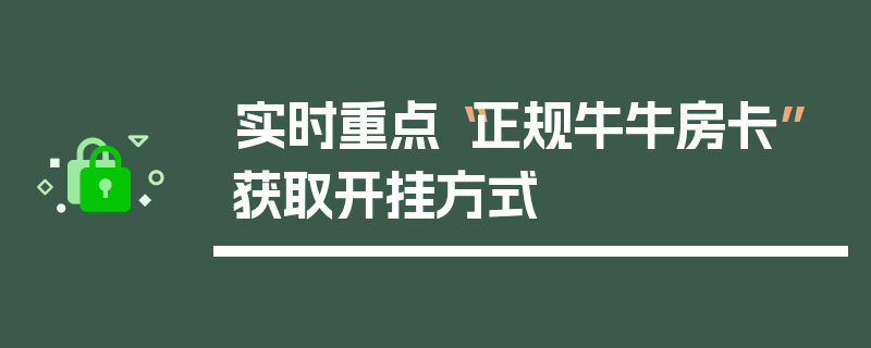实时重点“正规牛牛房卡”获取开挂方式