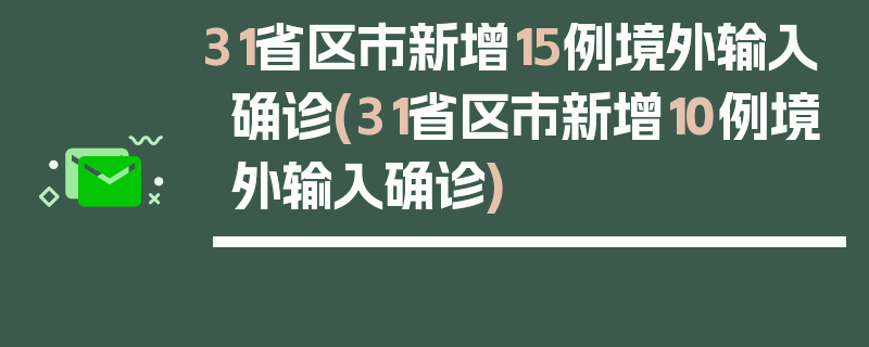 31省区市新增15例境外输入确诊(31省区市新增10例境外输入确诊)