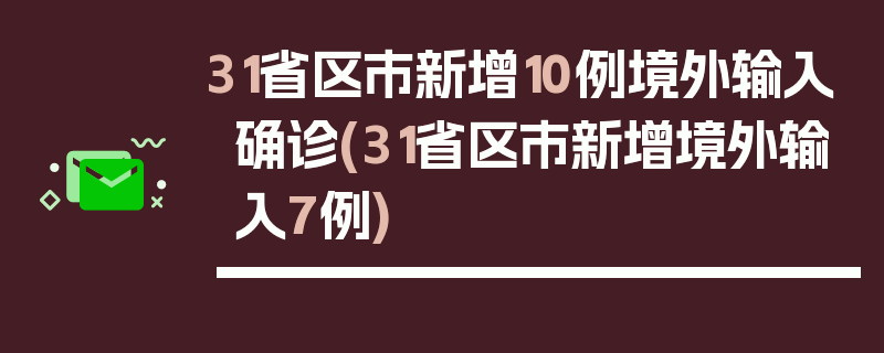 31省区市新增10例境外输入确诊(31省区市新增境外输入7例)