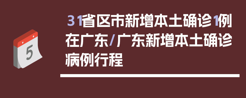 31省区市新增本土确诊1例在广东/广东新增本土确诊病例行程