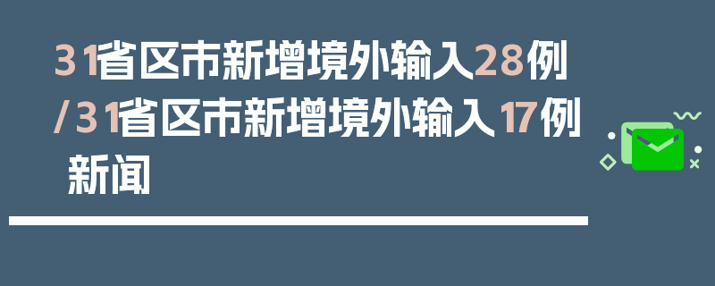 31省区市新增境外输入28例/31省区市新增境外输入17例 新闻