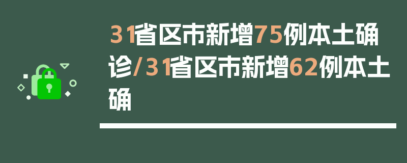 31省区市新增75例本土确诊/31省区市新增62例本土确