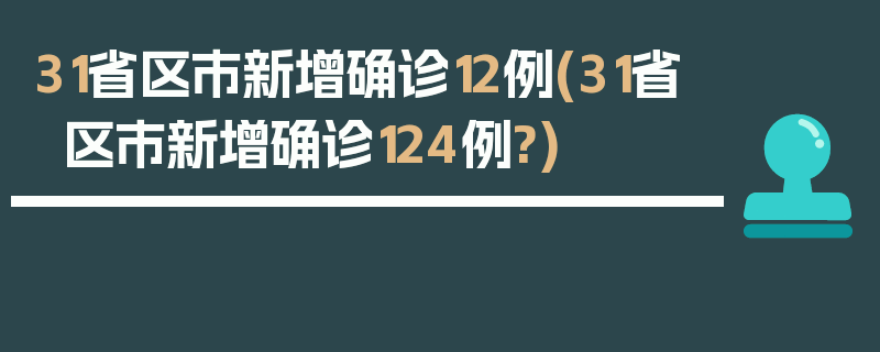 31省区市新增确诊12例(31省区市新增确诊124例?)
