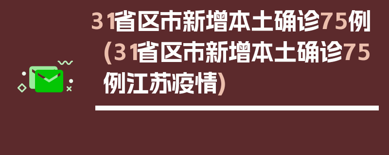 31省区市新增本土确诊75例(31省区市新增本土确诊75例江苏疫情)